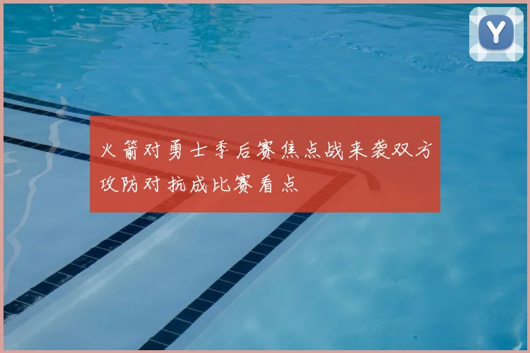 火箭对勇士季后赛焦点战来袭双方攻防对抗成比赛看点
