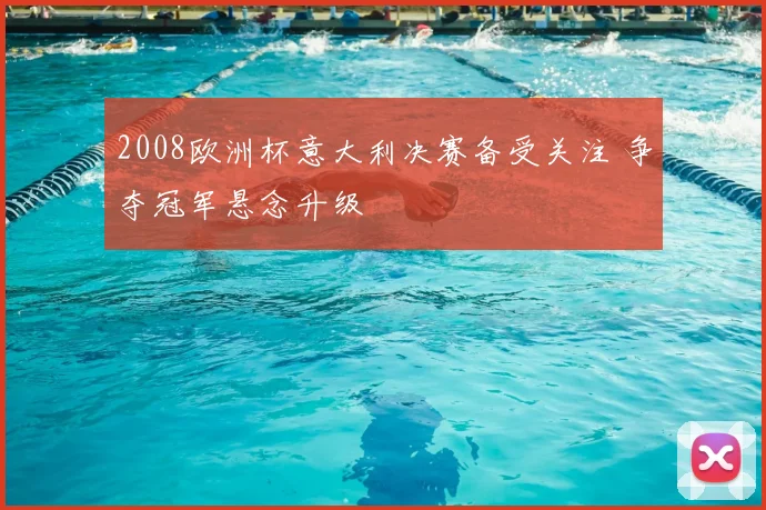 2008欧洲杯意大利决赛备受关注 争夺冠军悬念升级