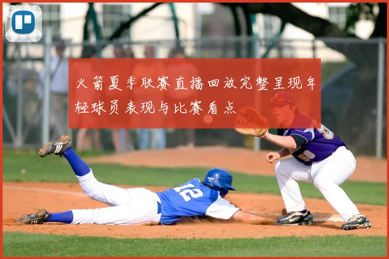 火箭夏季联赛直播回放完整呈现年轻球员表现与比赛看点