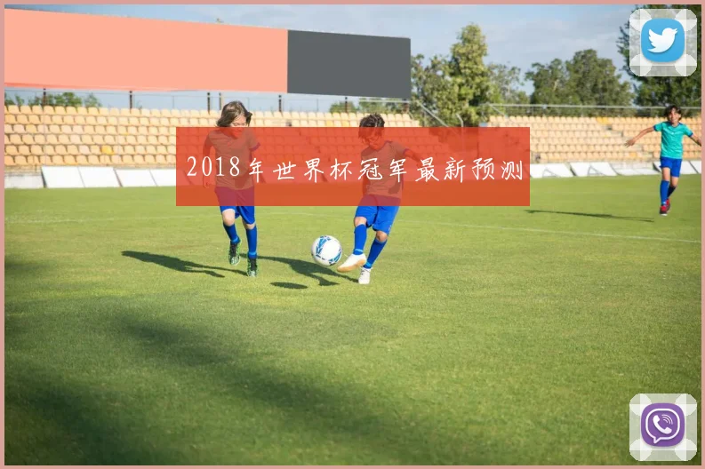 2018年世界杯冠军最新预测