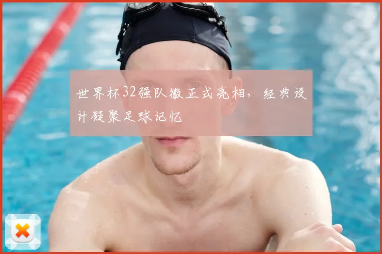 世界杯32强队徽正式亮相，经典设计凝聚足球记忆