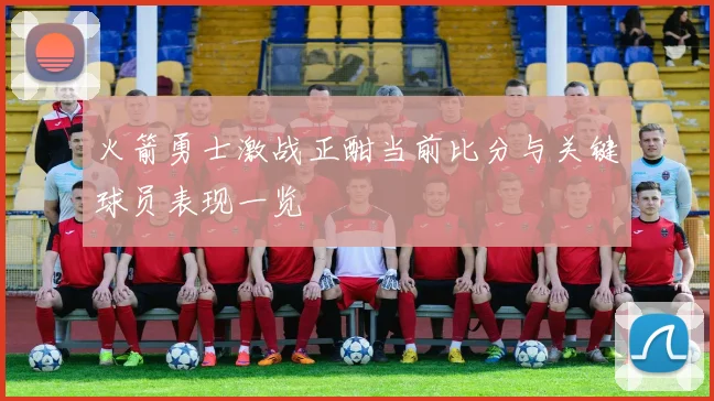 火箭勇士激战正酣当前比分与关键球员表现一览