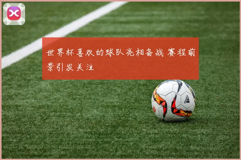 世界杯喜欢的球队亮相备战 赛程前景引发关注