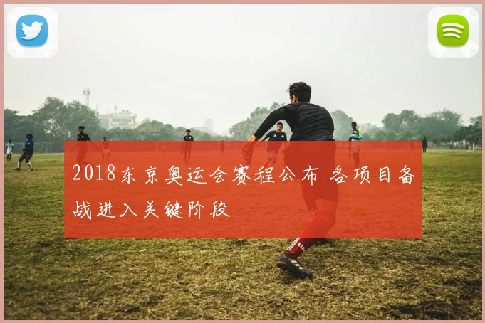 2018东京奥运会赛程公布 各项目备战进入关键阶段