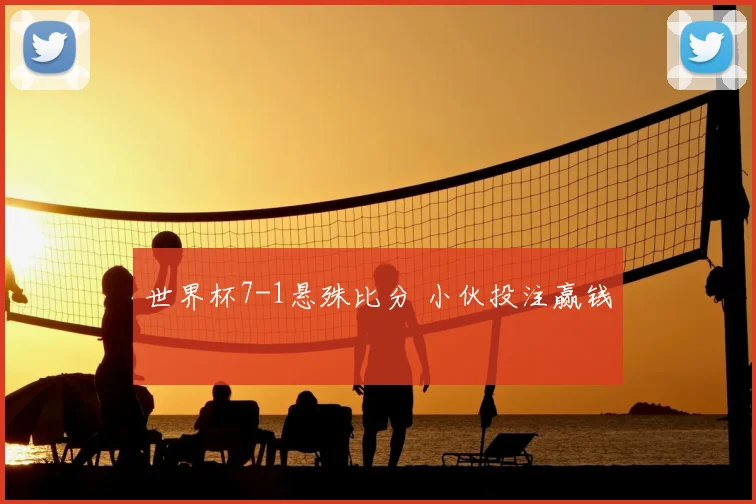 世界杯7-1悬殊比分 小伙投注赢钱