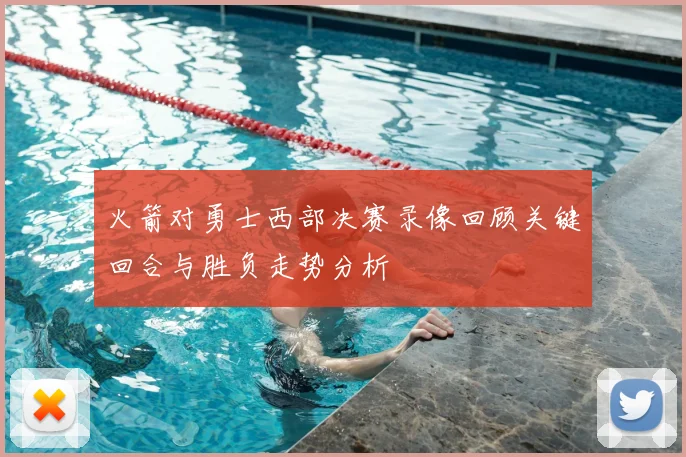 火箭对勇士西部决赛录像回顾关键回合与胜负走势分析