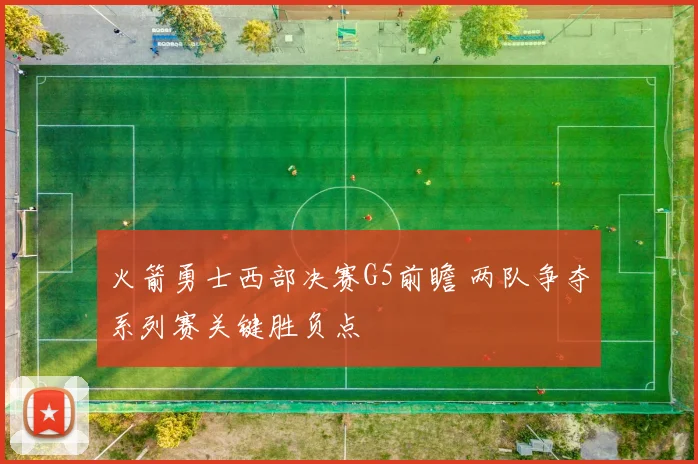 火箭勇士西部决赛G5前瞻 两队争夺系列赛关键胜负点
