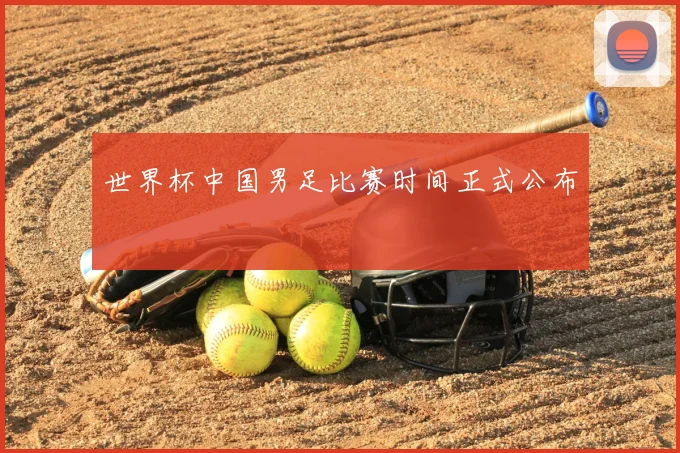 世界杯中国男足比赛时间正式公布