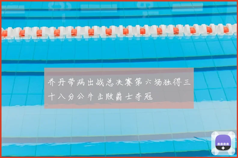 乔丹带病出战总决赛第六场独得三十八分公牛击败爵士夺冠