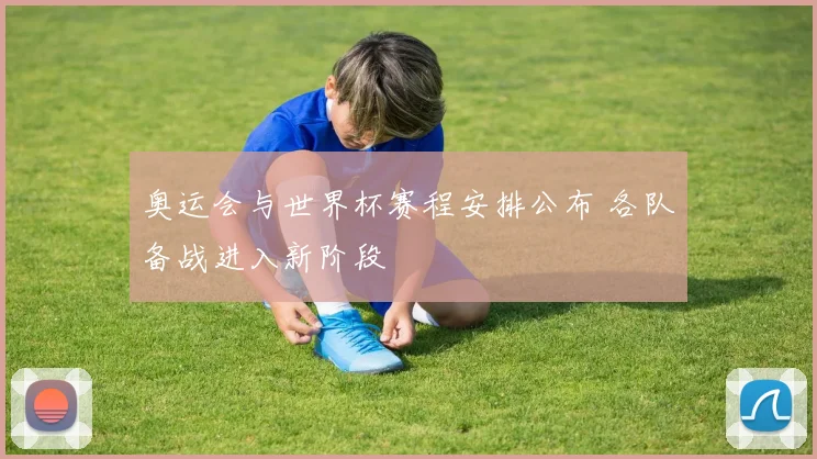 奥运会与世界杯赛程安排公布 各队备战进入新阶段
