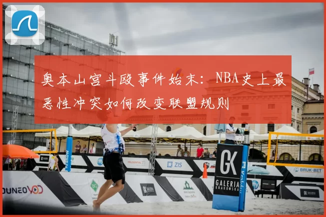 奥本山宫斗殴事件始末：NBA史上最恶性冲突如何改变联盟规则