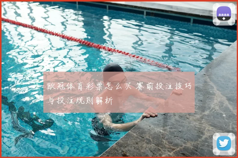 欧冠体育彩票怎么买 赛前投注技巧与投注规则解析