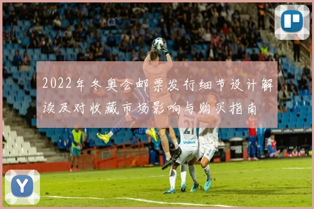 2022年冬奥会邮票发行细节设计解读及对收藏市场影响与购买指南