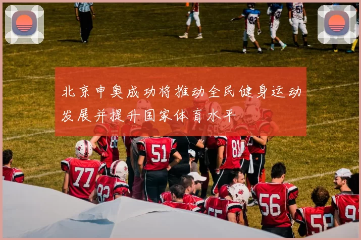 北京申奥成功将推动全民健身运动发展并提升国家体育水平