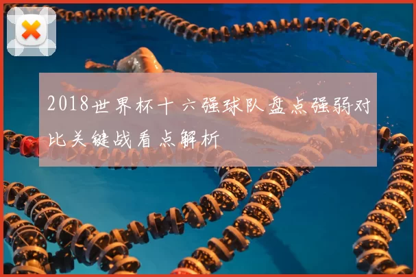 2018世界杯十六强球队盘点强弱对比关键战看点解析