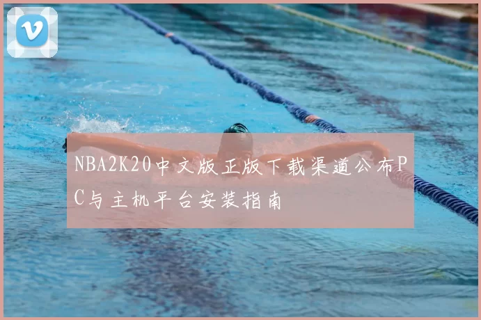 NBA2K20中文版正版下载渠道公布PC与主机平台安装指南