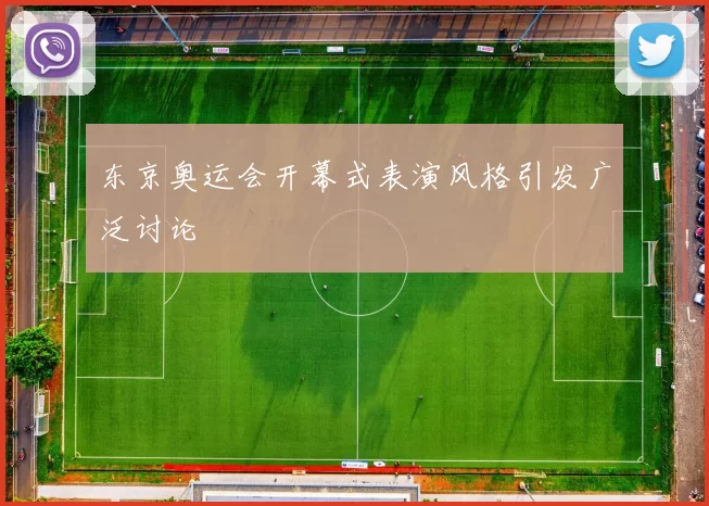 东京奥运会开幕式表演风格引发广泛讨论