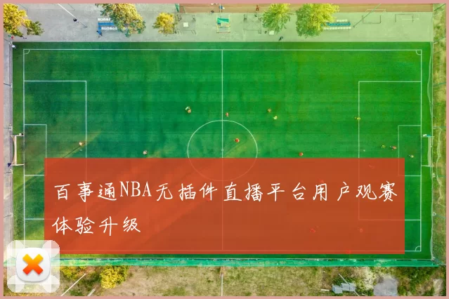 百事通NBA无插件直播平台用户观赛体验升级