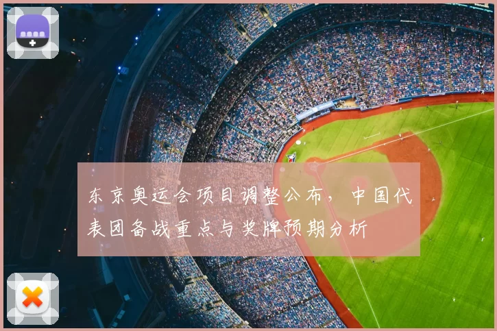 东京奥运会项目调整公布，中国代表团备战重点与奖牌预期分析