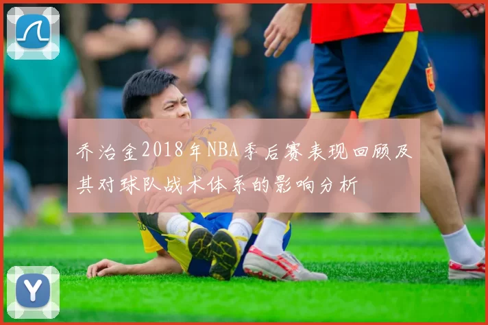 乔治金2018年NBA季后赛表现回顾及其对球队战术体系的影响分析