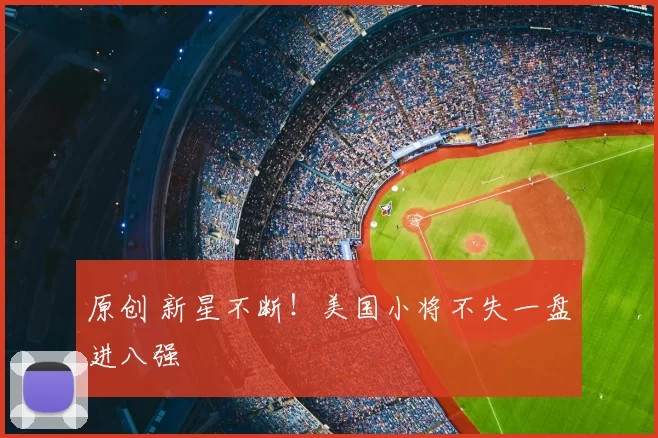 原创 新星不断!美国小将不失一盘进八强