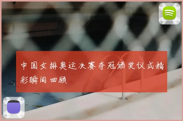 中国女排奥运决赛夺冠颁奖仪式精彩瞬间回顾