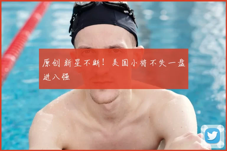 原创 新星不断!美国小将不失一盘进八强