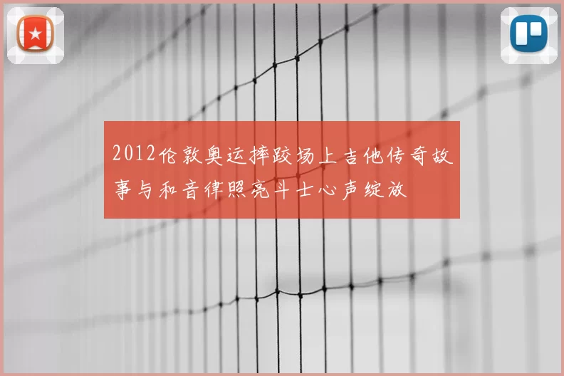 2012伦敦奥运摔跤场上吉他传奇故事与和音律照亮斗士心声绽放