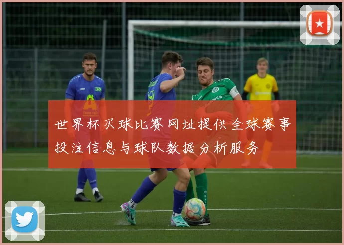 世界杯买球比赛网址提供全球赛事投注信息与球队数据分析服务