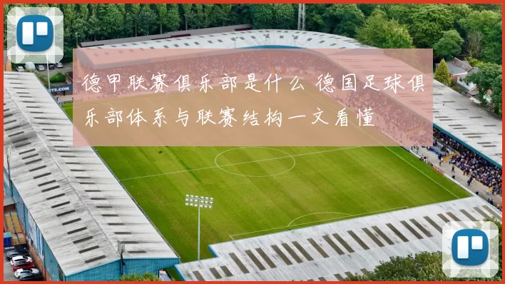 德甲联赛俱乐部是什么 德国足球俱乐部体系与联赛结构一文看懂