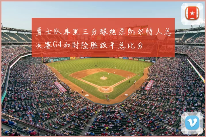 勇士队库里三分球绝杀凯尔特人总决赛G4加时险胜扳平总比分