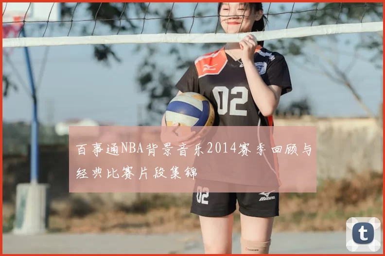 百事通NBA背景音乐2014赛季回顾与经典比赛片段集锦