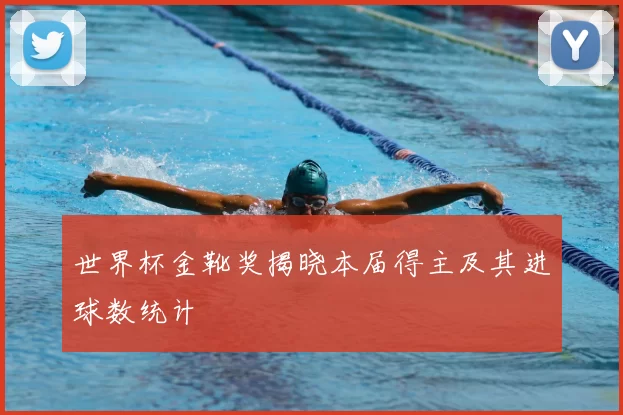 世界杯金靴奖揭晓本届得主及其进球数统计
