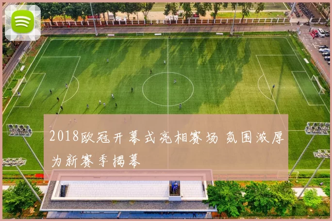 2018欧冠开幕式亮相赛场 氛围浓厚为新赛季揭幕