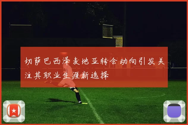 切萨巴西泽麦地亚转会动向引发关注其职业生涯新选择