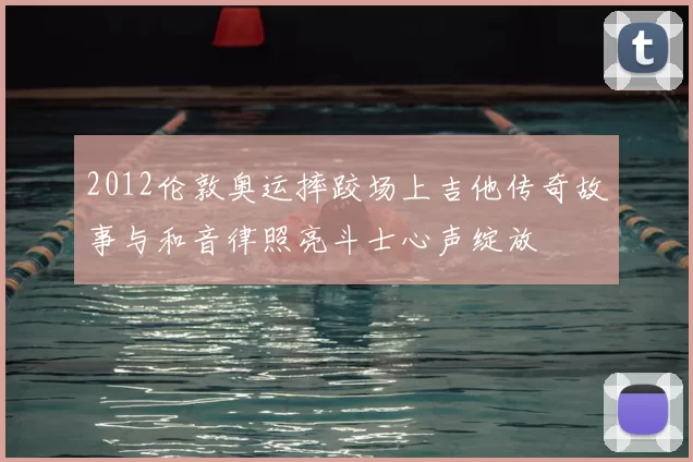 2012伦敦奥运摔跤场上吉他传奇故事与和音律照亮斗士心声绽放