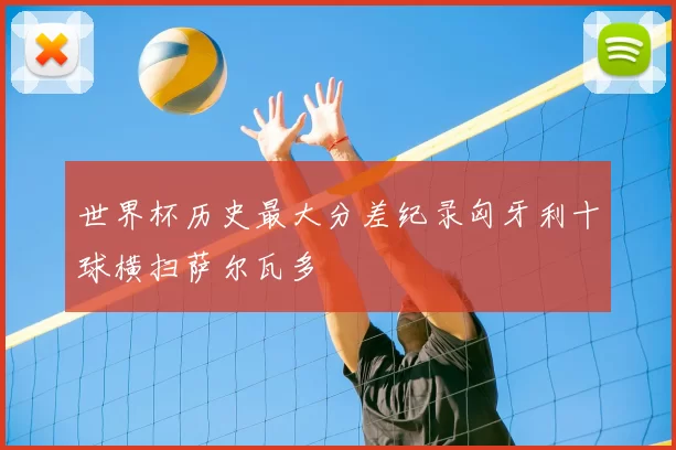 世界杯历史最大分差纪录匈牙利十球横扫萨尔瓦多