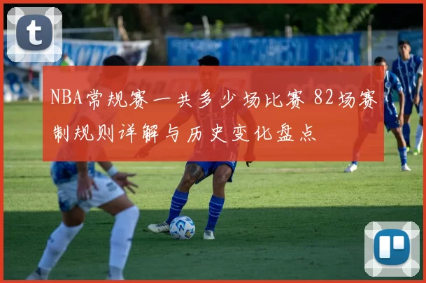 NBA常规赛一共多少场比赛 82场赛制规则详解与历史变化盘点