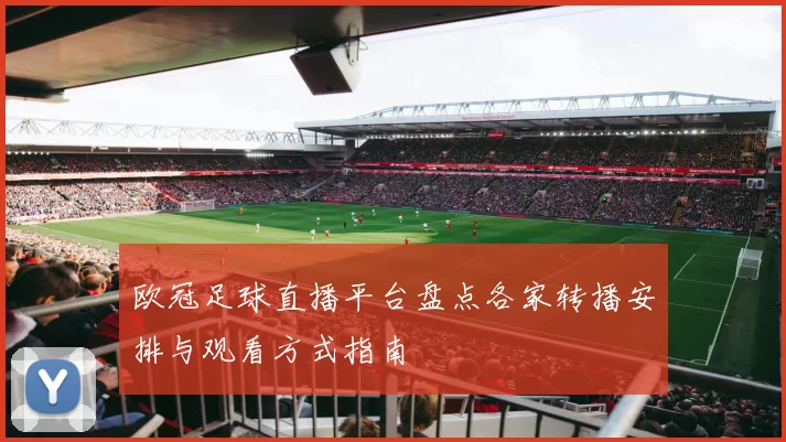 欧冠足球直播平台盘点各家转播安排与观看方式指南