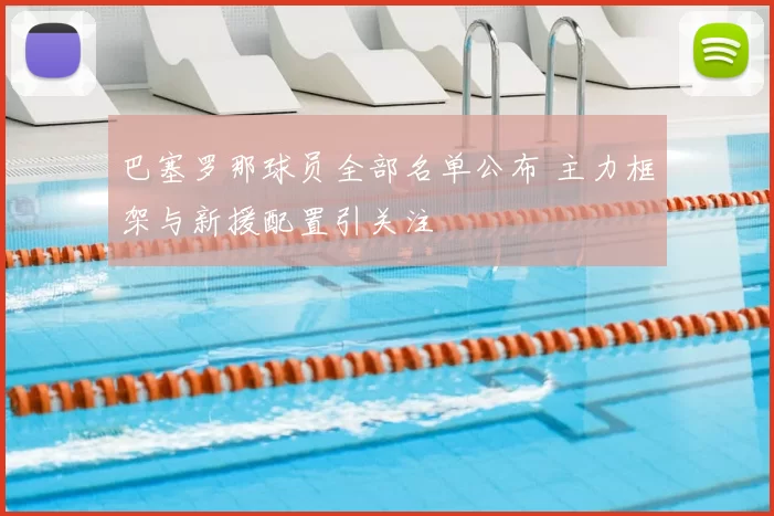 巴塞罗那球员全部名单公布 主力框架与新援配置引关注