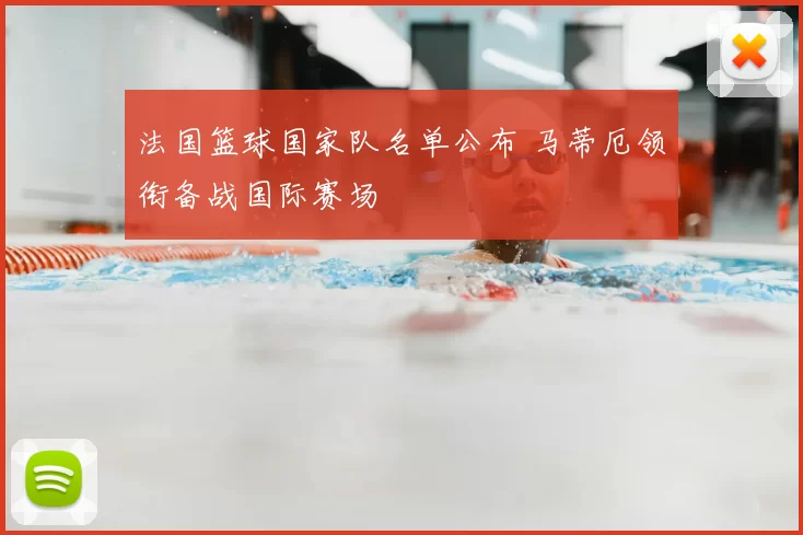 法国篮球国家队名单公布 马蒂厄领衔备战国际赛场