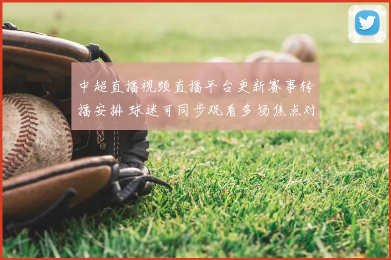 中超直播视频直播平台更新赛事转播安排 球迷可同步观看多场焦点对决