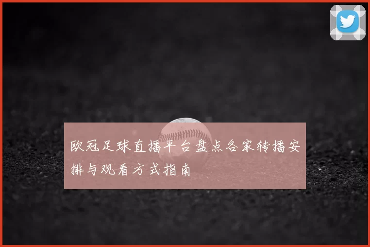欧冠足球直播平台盘点各家转播安排与观看方式指南